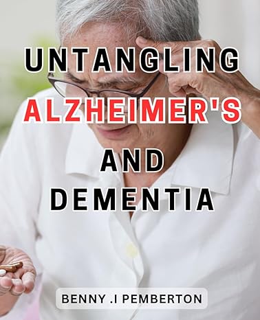 untangling alzheimer s and dementia practical approaches for supporting loved ones with alzheimer s and