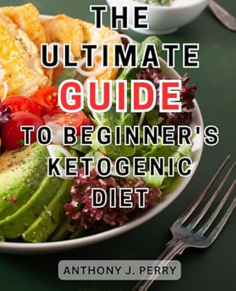 the ultimate guide to beginner s ketogenic diet the ultimate guide to kickstart your low carb journey