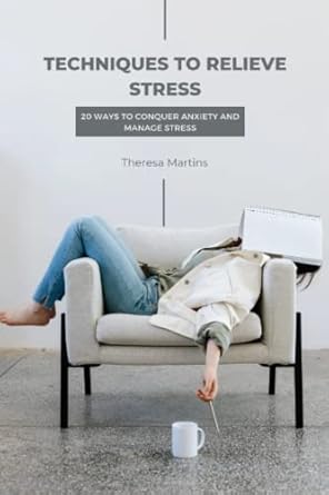 techniques to relieve stress 20 ways to conquer anxiety and manage stress 1st edition theresa martins