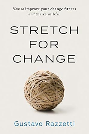 stretch for change how to improve your change fitness and thrive in life 1st edition gustavo razzetti