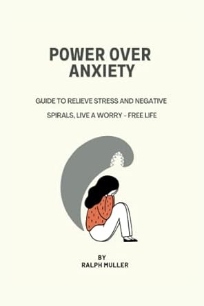 power over anxiety guide to relieve stress and negative spirals live a worry free life 1st edition ralph