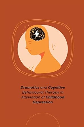 dramatics and cognitive behavioural therapy in alleviation of childhood depression 1st edition bhalla silky