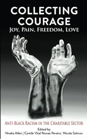 collecting courage joy pain freedom love anti black racism in the charitable sector 1st edition nneka allen