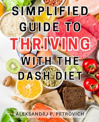 simplified guide to thriving with the dash diet deliciously healthy learn the dash diet s secrets to lower