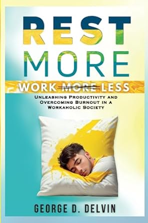 rest more work less unleashing productivity and overcoming burnout in a workaholic society 1st edition george