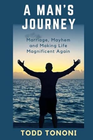 a man s journey marriage mayhem and making life magnificent again 1st edition todd tononi 979-8363714665