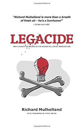 legacide why legacy thinking is the silent killer of innovation 1st edition richard mulholland ,don packett