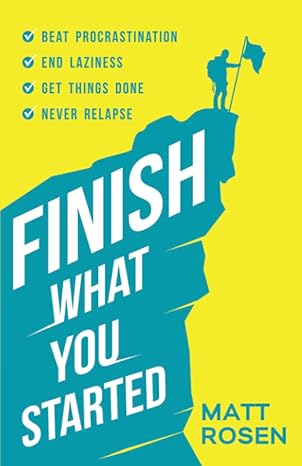 finish what you started beat procrastination end laziness get things done and never relapse 1st edition matt