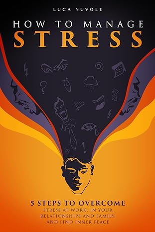 how to manage stress 5 steps to overcome stress at work in your relationships and family and find inner peace