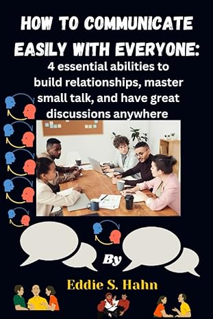 how to communicate easily with everyone 4 essential abilities to build relationships master small talk and