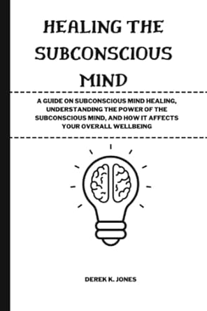 healing the subconscious mind a guide on subconscious mind healing understanding the power of the