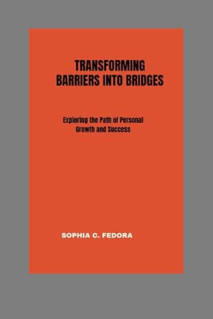 transforming barriers into bridges exploring the path of personal growth and success 1st edition sophia c.