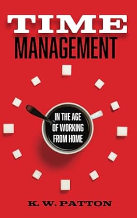 time management in the work from home and hybrid era 1st edition k.w. patton 979-8399931098