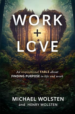 work + love an inspirational fable about finding purpose in life and work 1st edition michael wolsten ,henry