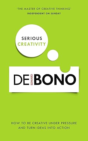 serious creativity how to be creative under pressure and turn ideas into action 1st edition edward de bono