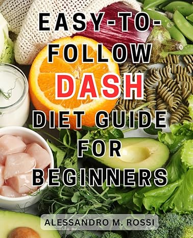 easy to follow dash diet guide for beginners effortlessly lower high blood pressure and shed pounds with