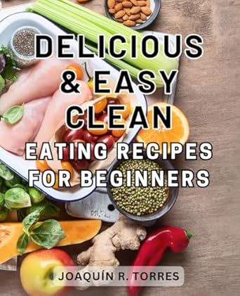 delicious and easy clean eating recipes for beginners discover the secrets of clean eating nourishing recipes