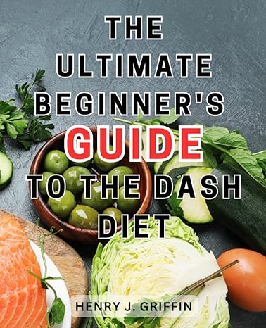 the ultimate beginner s guide to the dash diet the ultimate guide to naturally lowering blood pressure