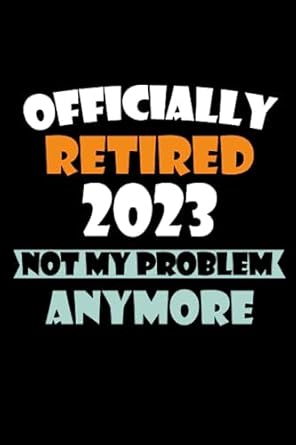 officially retired 2023 not my problem anymore blank lined coworker gag for retired 1st edition yns oug