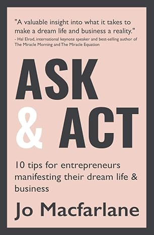 ask and act 10 inspirational tips to get you started on your entrepreneurial journey 1st edition jo