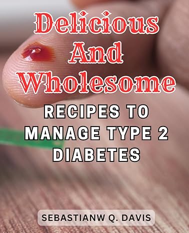 delicious and wholesome recipes to manage type 2 diabetes easy and tasty diabetic friendly cookbook