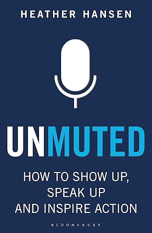 unmuted how to show up speak up and inspire action 1st edition heather hansen 1472993802, 978-1472993809