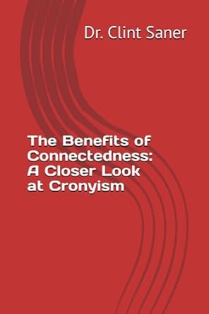 the benefits of connectedness a closer look at cronyism 1st edition dr. clint saner 979-8854357067