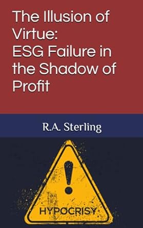 the illusion of virtue esg failure in the shadow of profit 1st edition r.a. sterling 979-8854366403