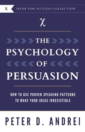 the psychology of persuasion how to use proven speaking patterns to make your ideas irresistible 1st edition