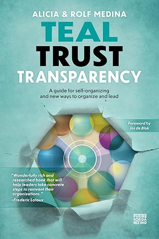 teal trust transparency a guide for self organizing and new ways to organize and lead 1st edition alicia