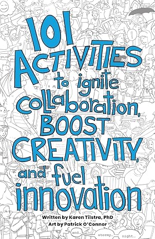 101 activities to ignite collaboration boost creativity and fuel innovation 1st edition karen tilstra