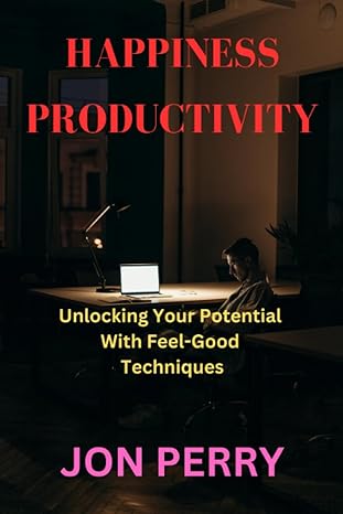 happiness productivity unlocking your potential with feel good techniques 1st edition jon perry 979-8853302181