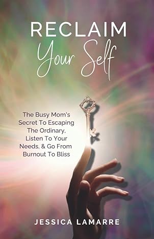 reclaim your self the busy mom s secret to escaping the ordinary listen to your needs and go from burnout to