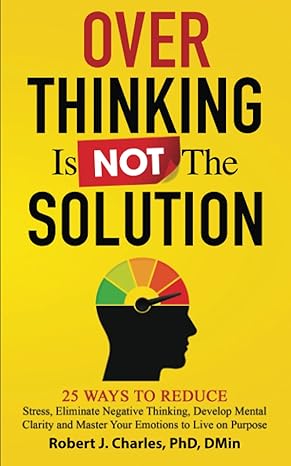 overthinking is not the solution 25 ways to reduce stress eliminate negative thinking develop mental clarity