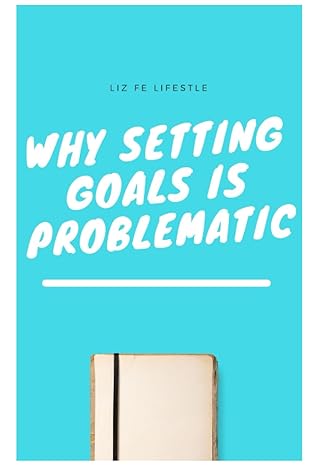 why setting goals is problematic 1st edition liz fe lifestyle 979-8476398127