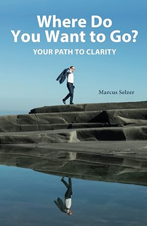 where do you want to go your path to clarity 1st edition marcus selzer ,nicholas corwin 979-8388045126