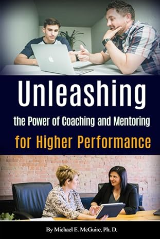 unleashing the power of coaching and mentoring for higher performance 1st edition michael e. mcguire ph. d.