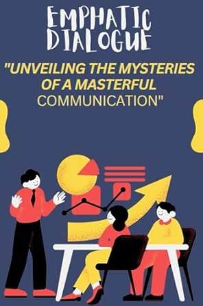 empathic dialogue unveiling the mysteries of masterful communication the complete guide to masterful