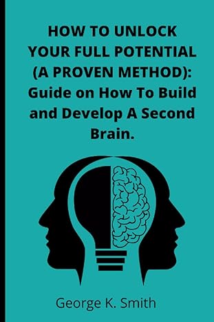 how to unlock your full potential guide on how to build and develop a second brain 1st edition george k smith