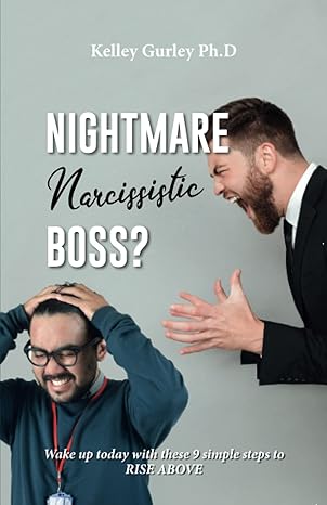 nightmare narcissistic boss wake up today with these 9 simple steps to rise above 1st edition dr. kelley