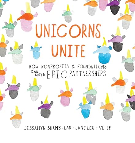 unicorns unite how nonprofits and foundations can build epic partnerships 1st edition jessamyn shams-lau