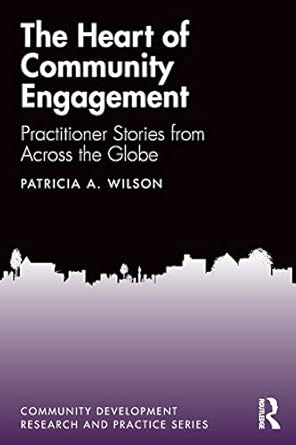 the heart of community engagement practitioner stories from across the globe 1st edition patricia wilson