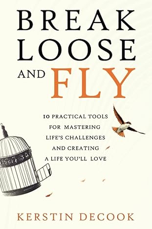 break loose and fly 10 practical tools for mastering life s challenges and creating a life you ll love 1st