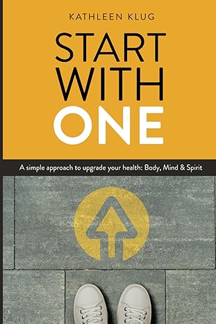 start with one a simple approach to upgrade your health mind body and spirit 1st edition kathleen klug