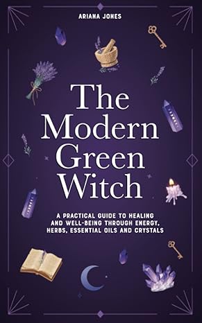 the modern green witch a practical guide to empowerment and holistic healing through energy herbs essential