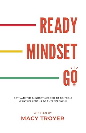 ready mindset go activate the mindset needed to go from wantrepreneur to entrepreneur 1st edition macy troyer