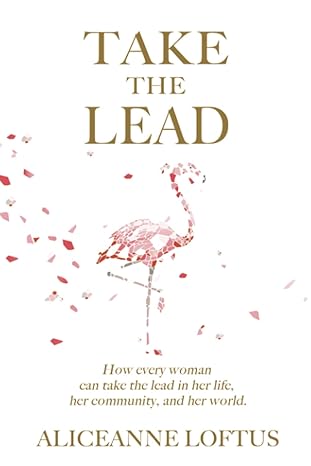 take the lead how every woman can take the lead in her life her community and her world 1st edition aliceanne