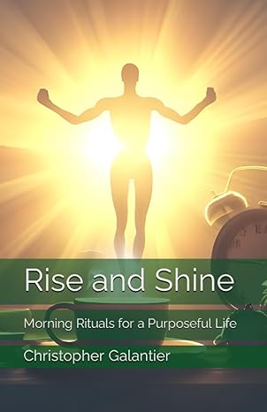 rise and shine morning rituals for a purposeful life 1st edition christopher galantier 979-8856153407