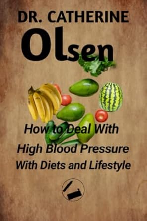 how to deal with high blood pressure with diets and lifestyle 1st edition dr. catherine olsen 979-8492644376