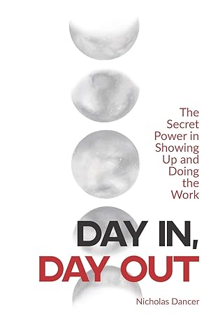 day in day out the secret power in showing up and doing the work 1st edition nicholas dancer 1544502745,